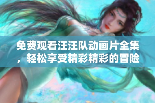 免费观看汪汪队动画片全集，轻松享受精彩精彩的冒险故事