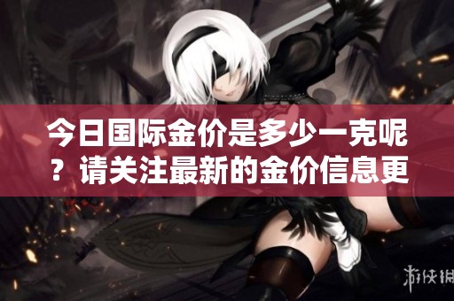 今日国际金价是多少一克呢？请关注最新的金价信息更新。