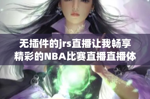 无插件的jrs直播让我畅享精彩的NBA比赛直播直播体验