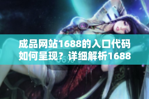 成品网站1688的入口代码如何呈现？详细解析1688成品网站的入口内容。