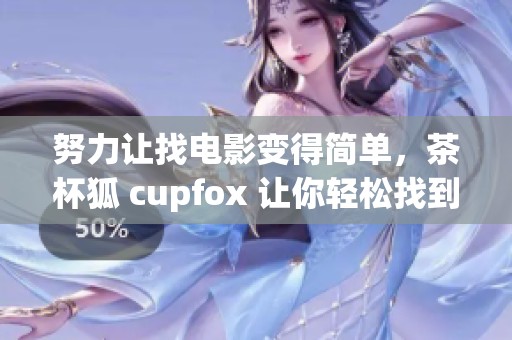 努力让找电影变得简单，茶杯狐 cupfox 让你轻松找到想看的影片