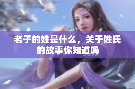 老子的姓是什么，关于姓氏的故事你知道吗