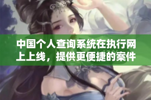 中国个人查询系统在执行网上上线，提供更便捷的案件查询服务