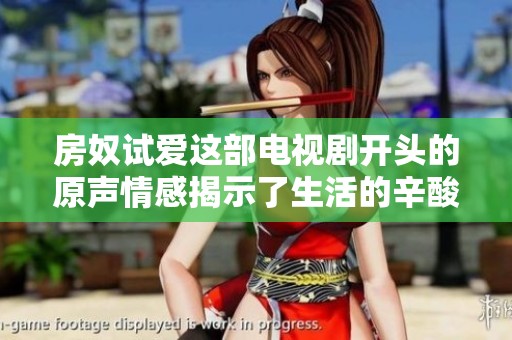 房奴试爱这部电视剧开头的原声情感揭示了生活的辛酸与爱情的追求