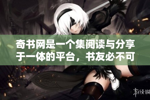 奇书网是一个集阅读与分享于一体的平台，书友必不可少的去处。