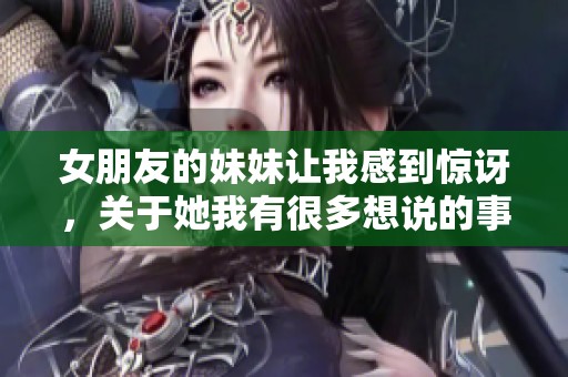 女朋友的妹妹让我感到惊讶，关于她我有很多想说的事情