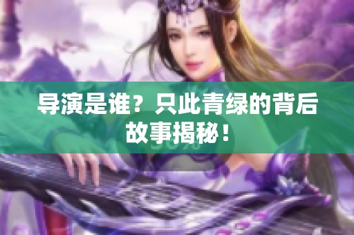 导演是谁？只此青绿的背后故事揭秘！