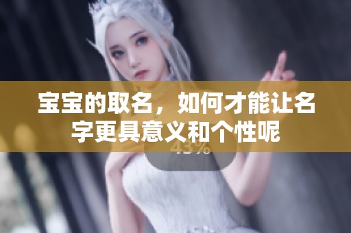 宝宝的取名，如何才能让名字更具意义和个性呢