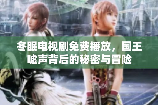 冬眠电视剧免费播放，国王嘘声背后的秘密与冒险