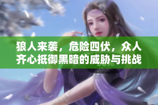 狼人来袭，危险四伏，众人齐心抵御黑暗的威胁与挑战