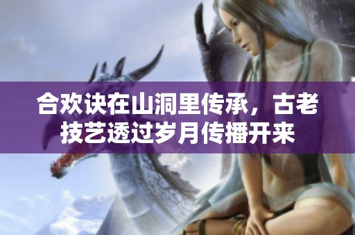 合欢诀在山洞里传承，古老技艺透过岁月传播开来