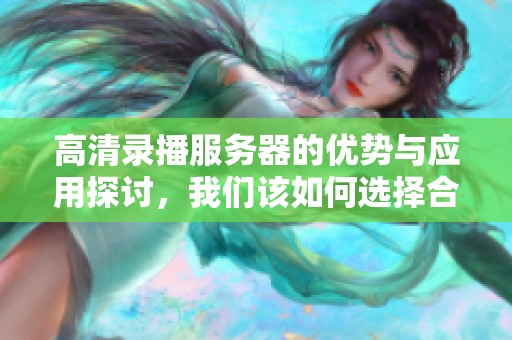 高清录播服务器的优势与应用探讨，我们该如何选择合适的设备呢
