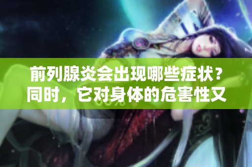 前列腺炎会出现哪些症状？同时，它对身体的危害性又有什么呢？