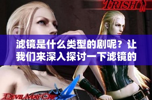 滤镜是什么类型的剧呢？让我们来深入探讨一下滤镜的种类和特点。