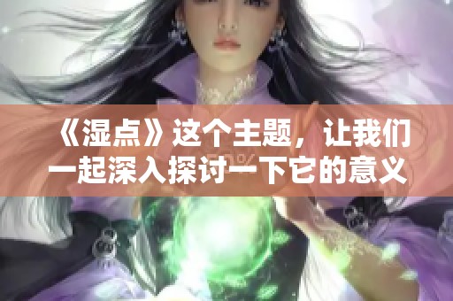 《湿点》这个主题，让我们一起深入探讨一下它的意义与影响。