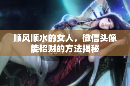 顺风顺水的女人，微信头像能招财的方法揭秘