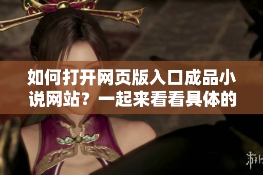 如何打开网页版入口成品小说网站？一起来看看具体的操作步骤吧！
