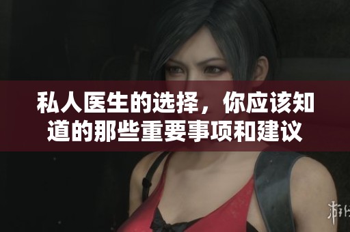 私人医生的选择，你应该知道的那些重要事项和建议