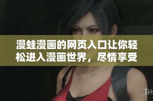 漫蛙漫画的网页入口让你轻松进入漫画世界，尽情享受精彩内容