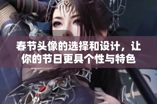 春节头像的选择和设计，让你的节日更具个性与特色