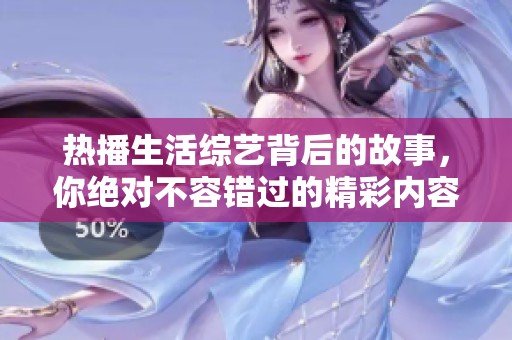 热播生活综艺背后的故事，你绝对不容错过的精彩内容揭秘！