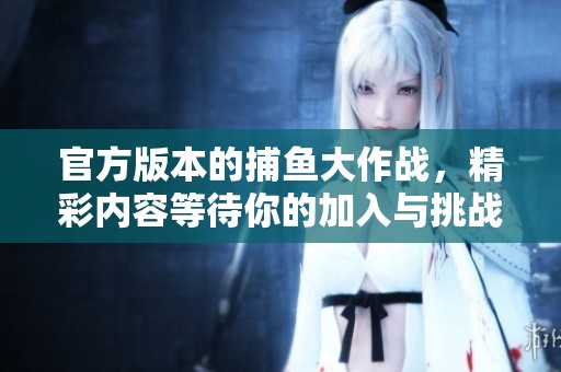 官方版本的**大作战，精彩内容等待你的加入与挑战！