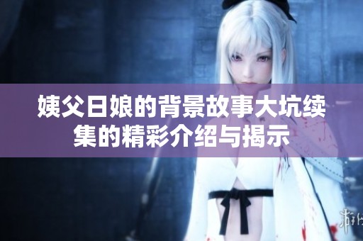姨父日娘的背景故事大坑续集的精彩介绍与揭示