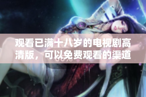 观看已满十八岁的电视剧高清版，可以免费观看的渠道已经找到了