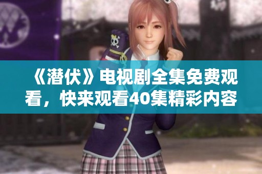 《潜伏》电视剧全集免费观看，快来观看40集精彩内容吧