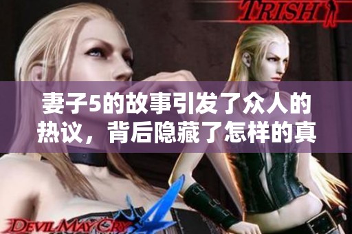 妻子5的故事引发了众人的热议，背后隐藏了怎样的真相呢