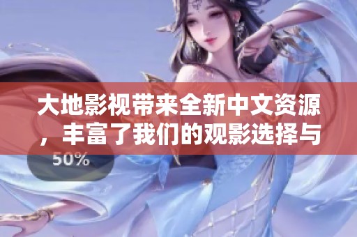大地影视带来全新中文资源，丰富了我们的观影选择与体验