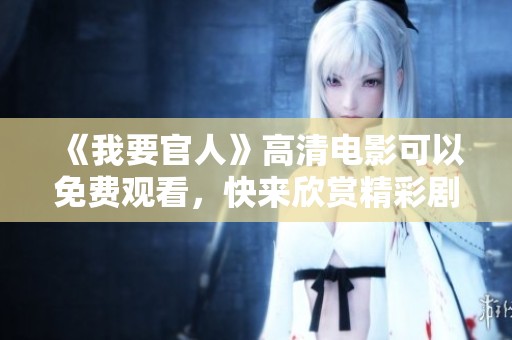 《我要官人》高清电影可以免费观看，快来欣赏精彩剧情吧！