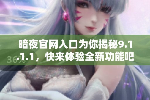 暗夜官网入口为你揭秘9.1.1.1，快来体验全新功能吧