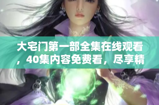 大宅门第一部全集在线观看，40集内容免费看，尽享精彩剧集！