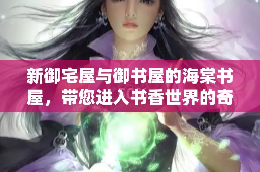 新御宅屋与御书屋的海棠书屋，带您进入书香世界的奇妙旅程