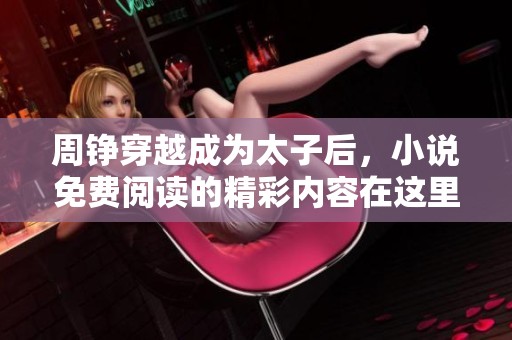 周铮穿越成为太子后，小说免费阅读的精彩内容在这里等你探索