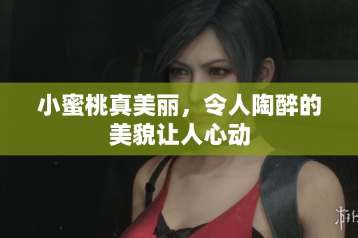 小蜜桃真美丽，令人陶醉的美貌让人心动
