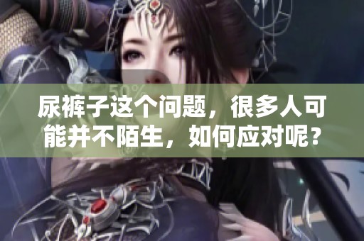 尿裤子这个问题，很多人可能并不陌生，如何应对呢？