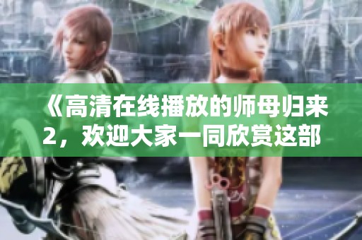 《高清在线播放的师母归来2，欢迎大家一同欣赏这部精彩影片》