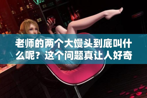 老师的两个大馒头到底叫什么呢？这个问题真让人好奇呀！