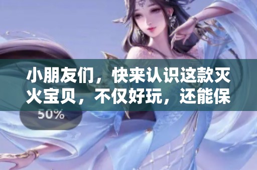 小朋友们，快来认识这款灭火宝贝，不仅好玩，还能保护我们的安全！
