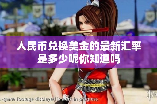 人民币兑换美金的最新汇率是多少呢你知道吗