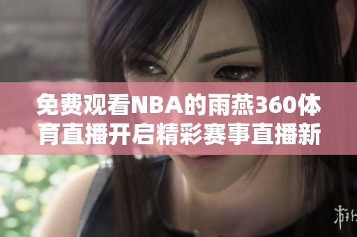 免费观看NBA的雨燕360**直播开启精彩赛事直播新体验
