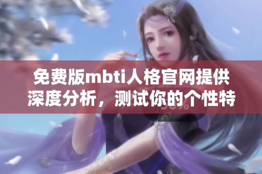 免费版mbti人格官网提供深度分析，测试你的个性特征与性格类型