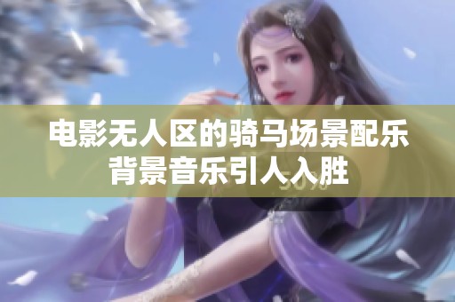 电影无人区的骑马场景配乐背景音乐引人入胜