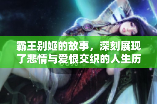 霸王别姬的故事，深刻展现了悲情与爱恨交织的人生历程
