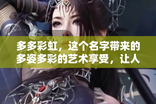 多多彩虹，这个名字带来的多姿多彩的艺术享受，让人充满期待。