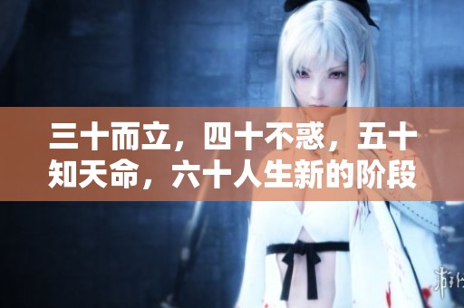 三十而立，四十不惑，五十知天命，六十人生新的阶段与思考