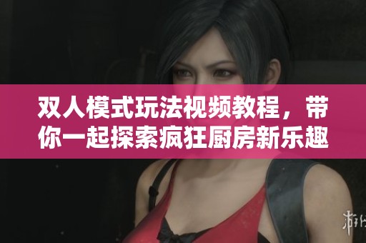 双人模式玩法视频教程，带你一起探索疯狂厨房新乐趣