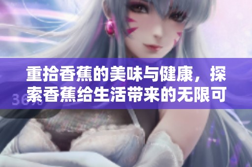 重拾香蕉的美味与健康，探索香蕉给生活带来的无限可能性